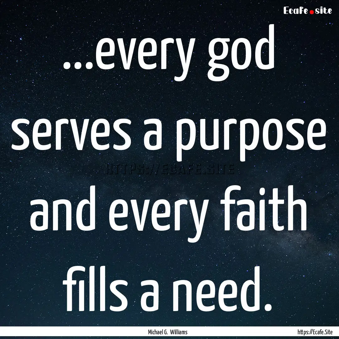 ...every god serves a purpose and every faith.... : Quote by Michael G. Williams