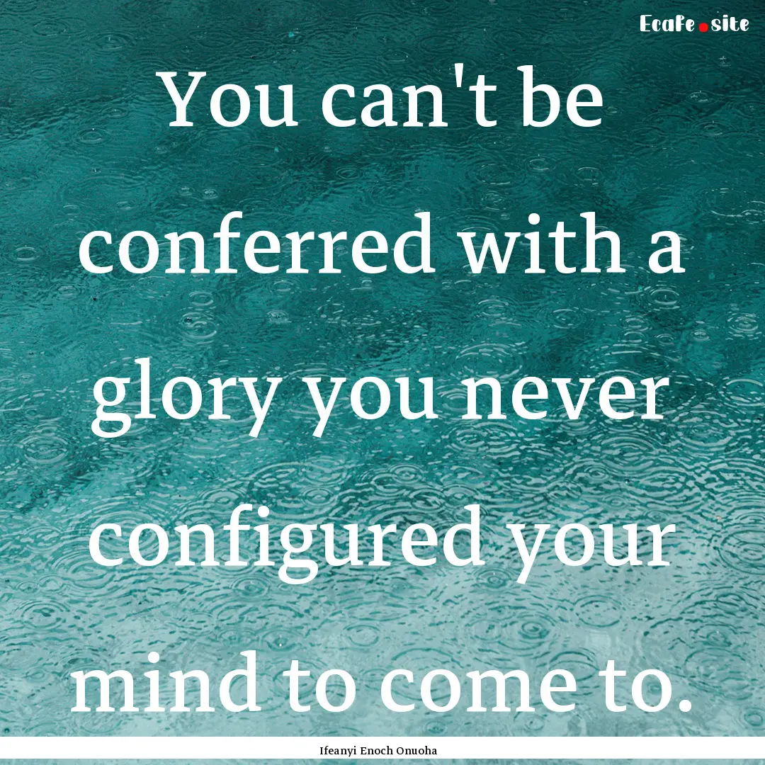 You can't be conferred with a glory you never.... : Quote by Ifeanyi Enoch Onuoha