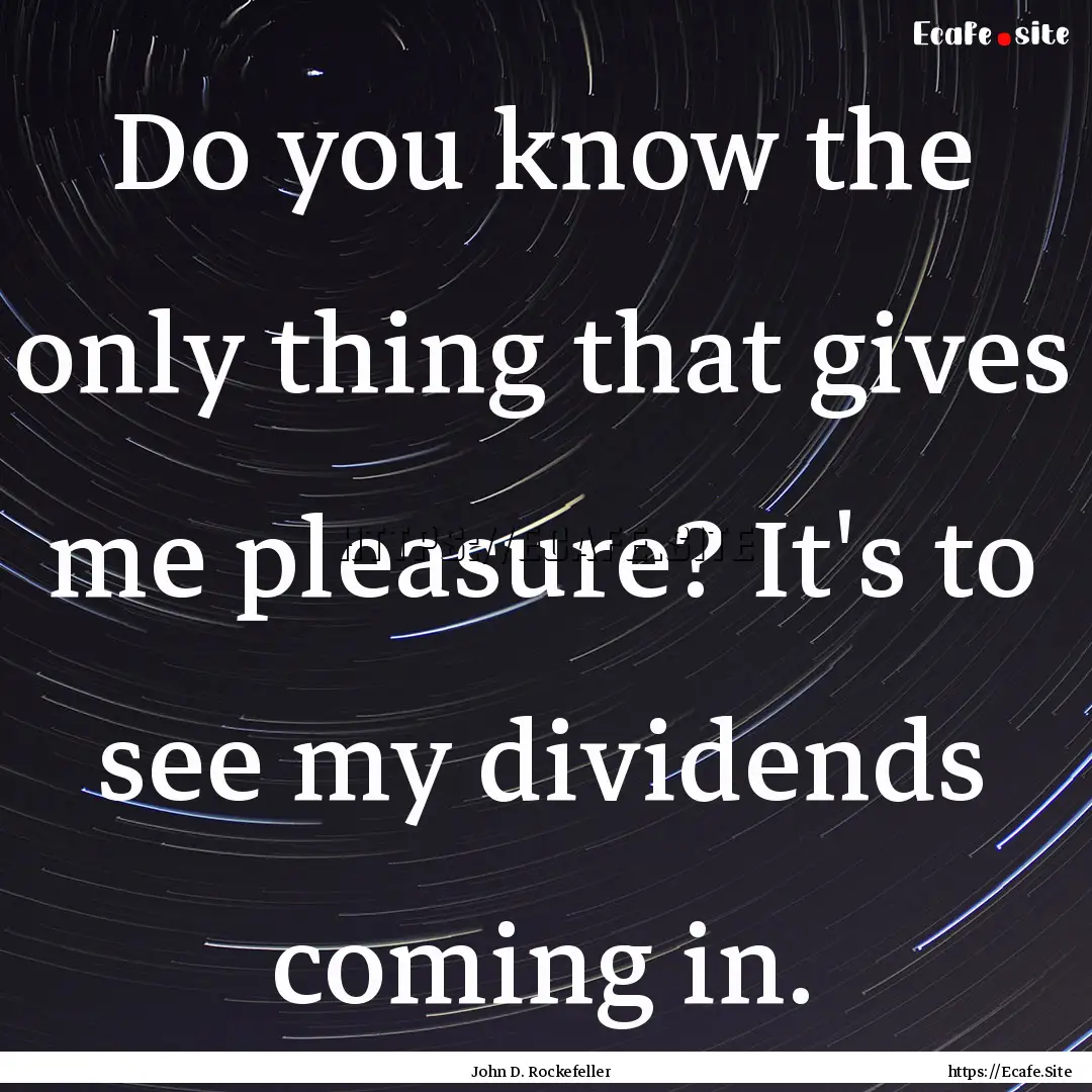 Do you know the only thing that gives me.... : Quote by John D. Rockefeller