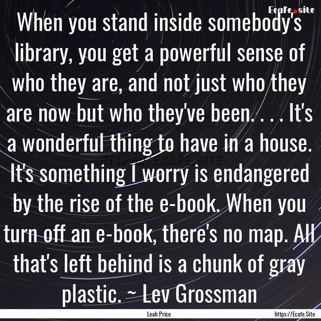 When you stand inside somebody's library,.... : Quote by Leah Price