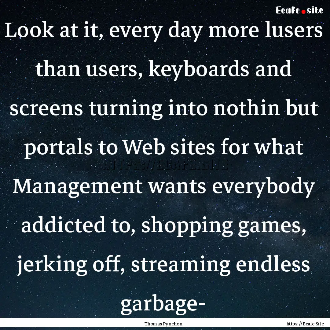 Look at it, every day more lusers than users,.... : Quote by Thomas Pynchon