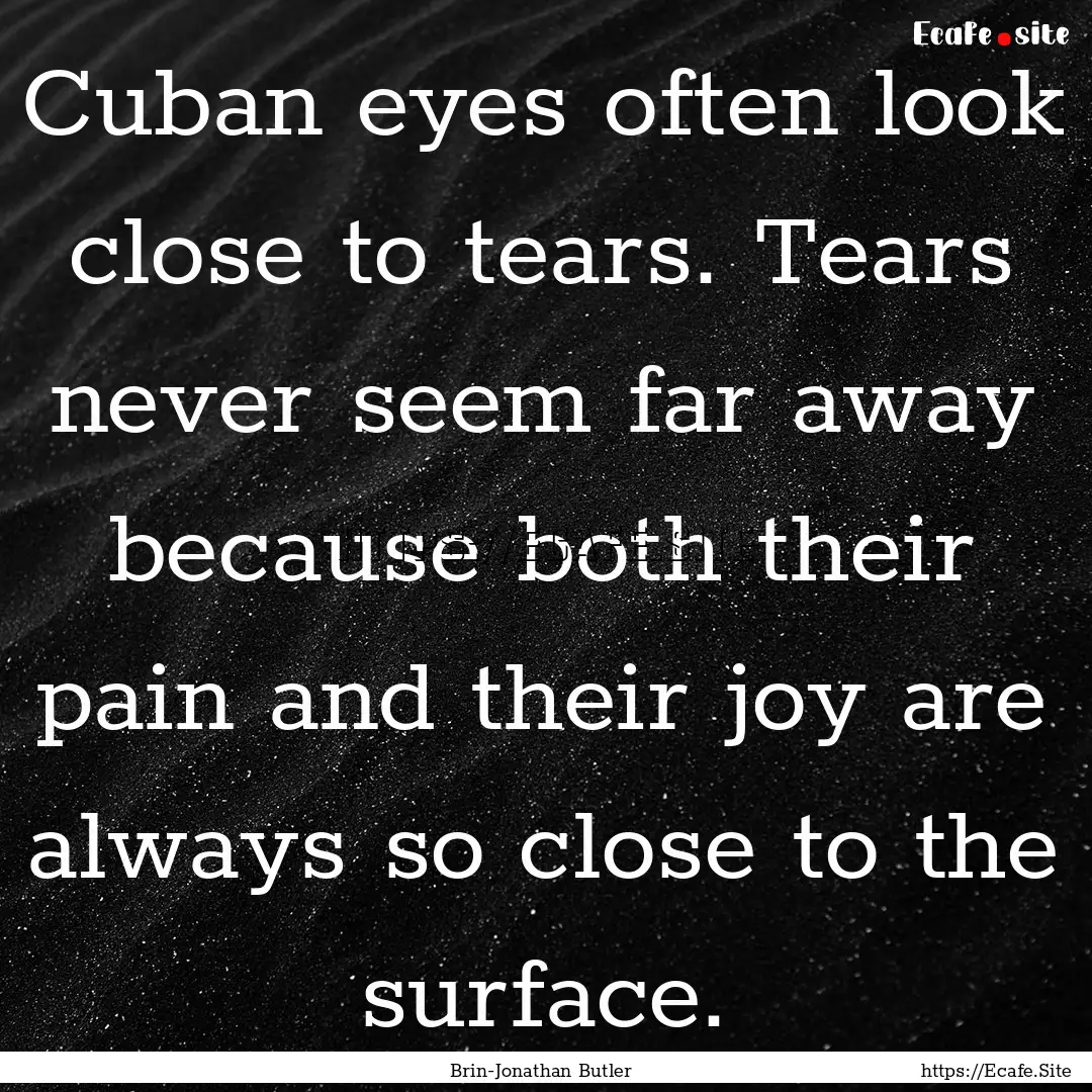 Cuban eyes often look close to tears. Tears.... : Quote by Brin-Jonathan Butler