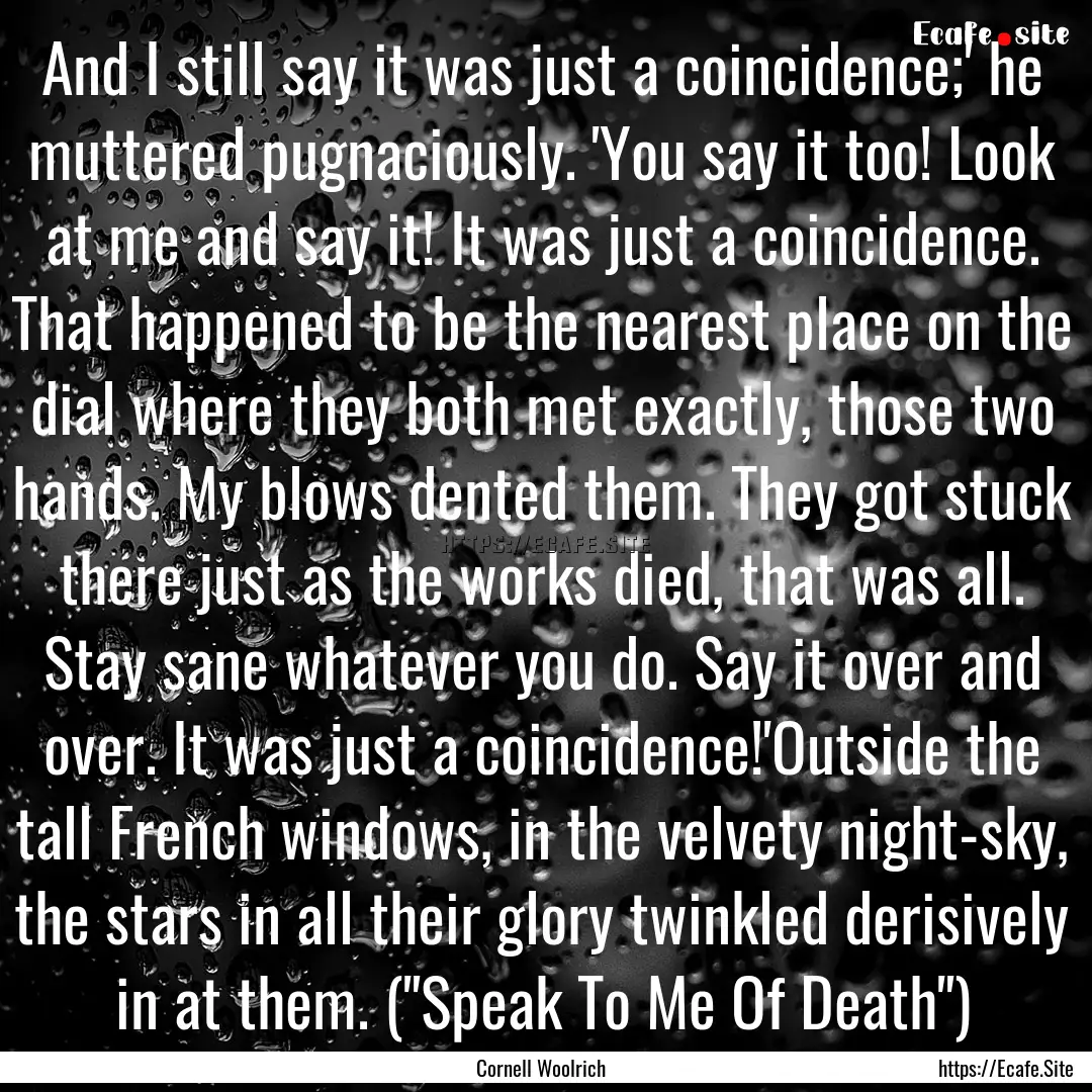 And I still say it was just a coincidence;'.... : Quote by Cornell Woolrich