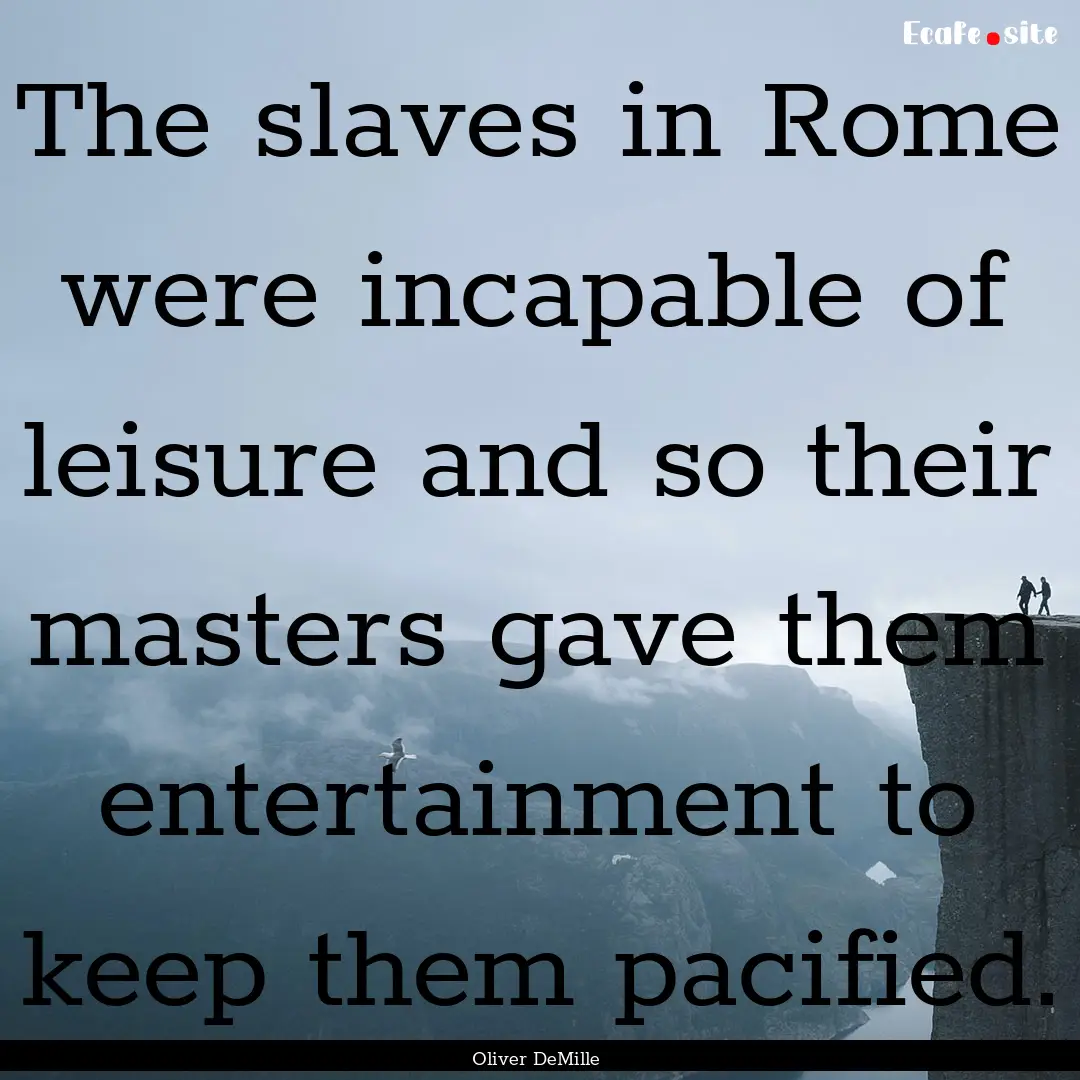 The slaves in Rome were incapable of leisure.... : Quote by Oliver DeMille