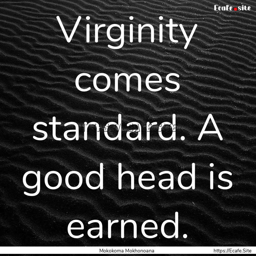 Virginity comes standard. A good head is.... : Quote by Mokokoma Mokhonoana