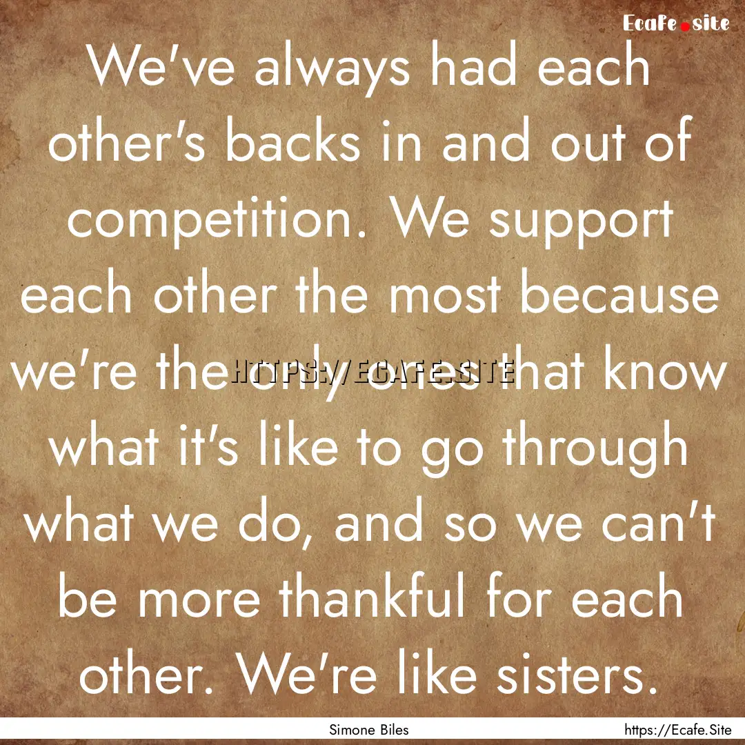 We've always had each other's backs in and.... : Quote by Simone Biles