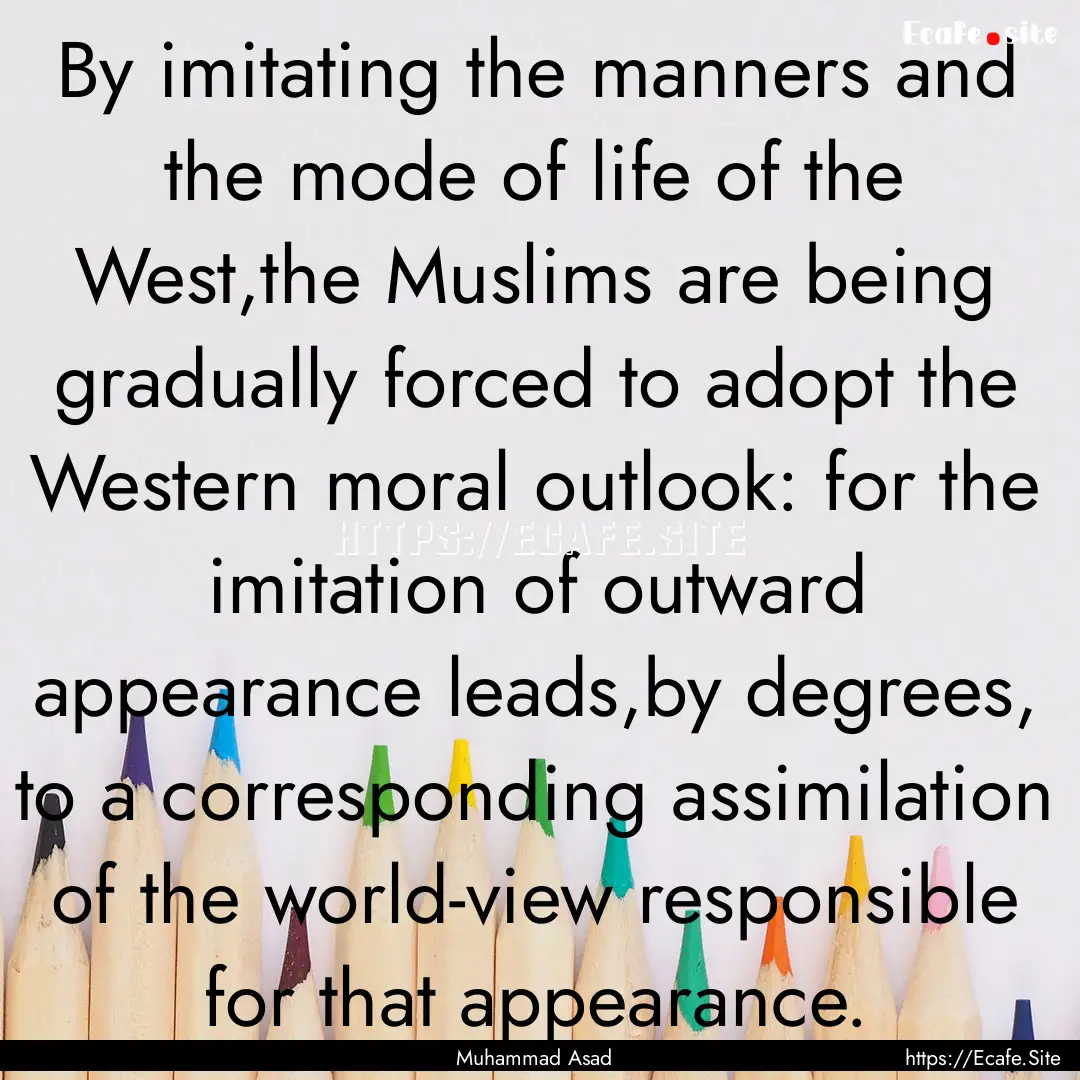 By imitating the manners and the mode of.... : Quote by Muhammad Asad