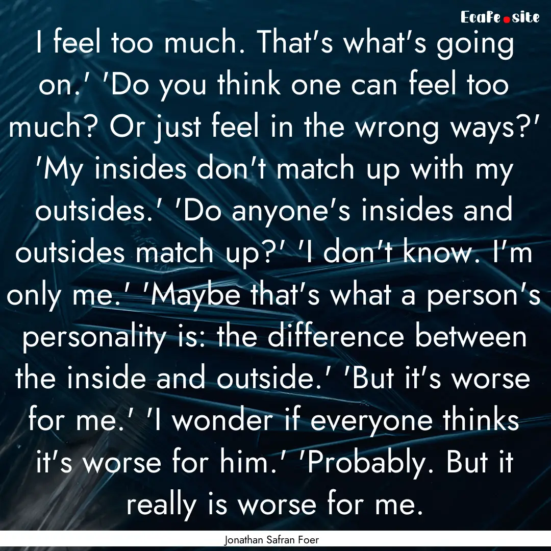 I feel too much. That's what's going on.'.... : Quote by Jonathan Safran Foer