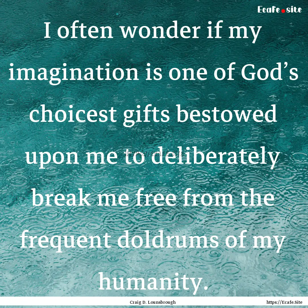 I often wonder if my imagination is one of.... : Quote by Craig D. Lounsbrough