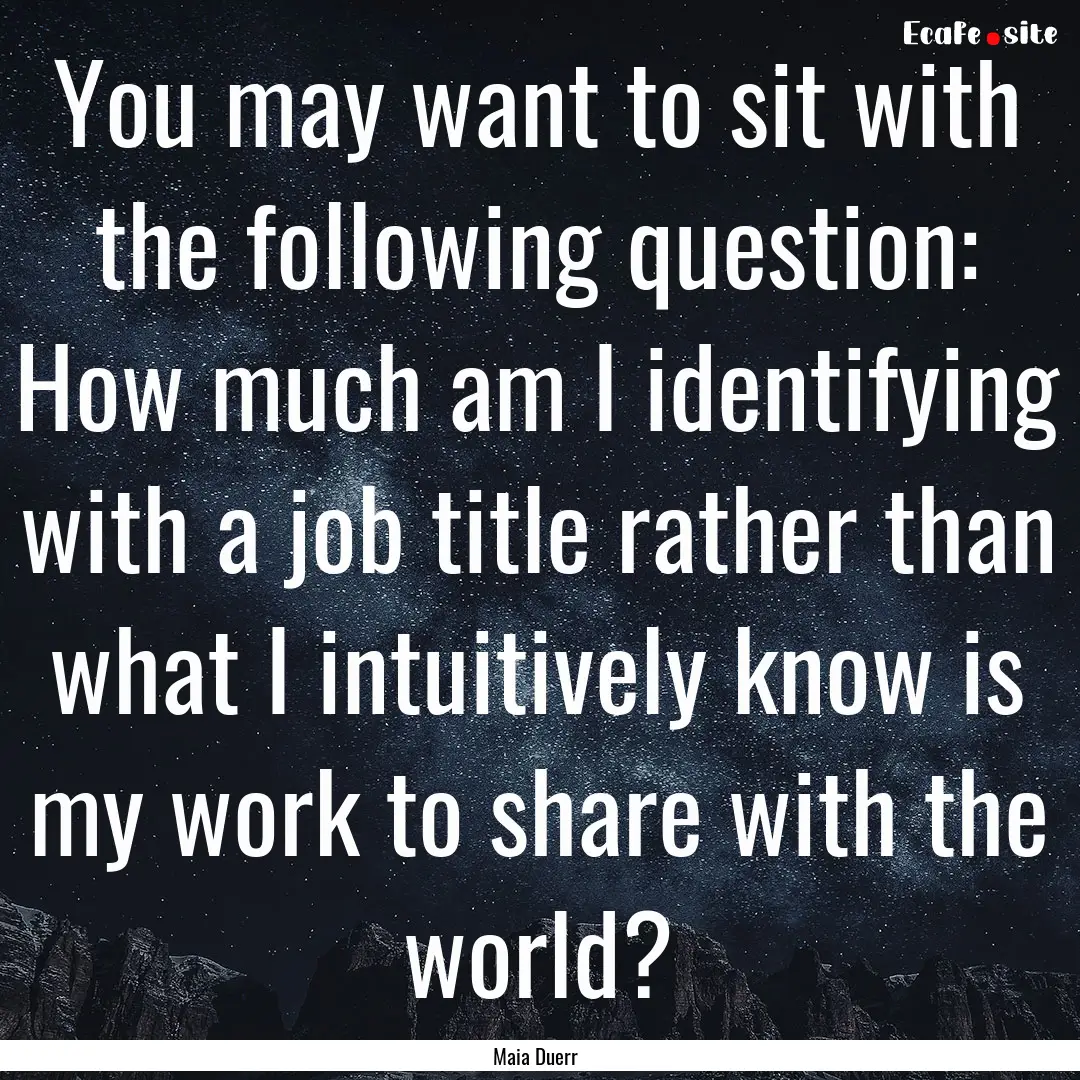 You may want to sit with the following question:.... : Quote by Maia Duerr