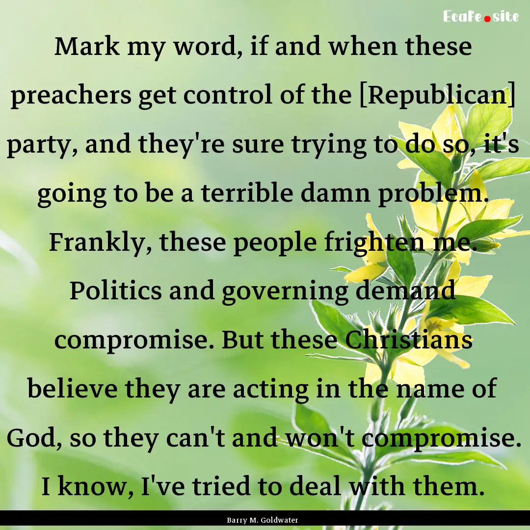 Mark my word, if and when these preachers.... : Quote by Barry M. Goldwater