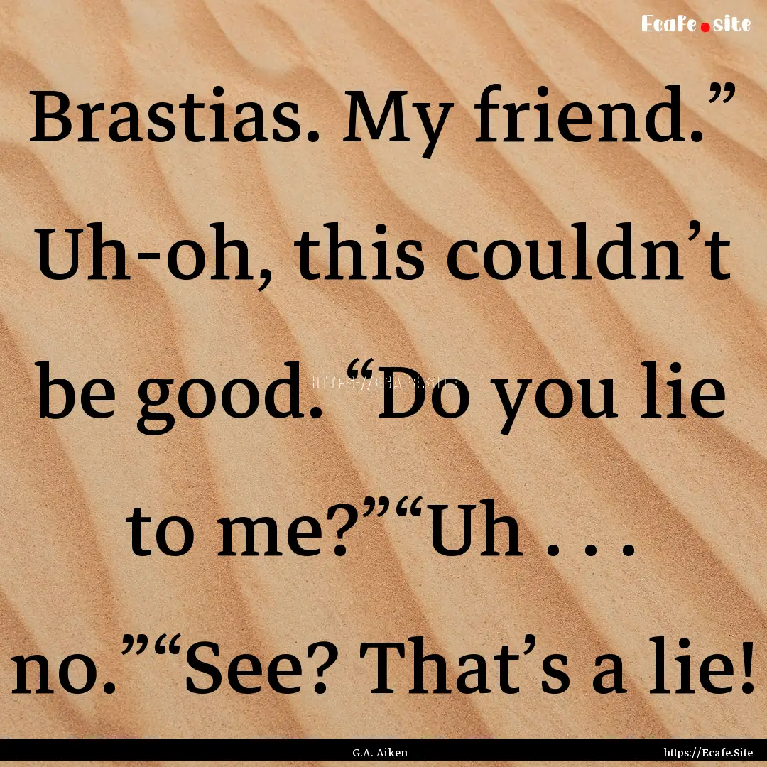 Brastias. My friend.” Uh-oh, this couldn’t.... : Quote by G.A. Aiken