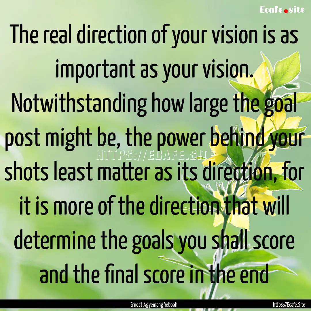 The real direction of your vision is as important.... : Quote by Ernest Agyemang Yeboah