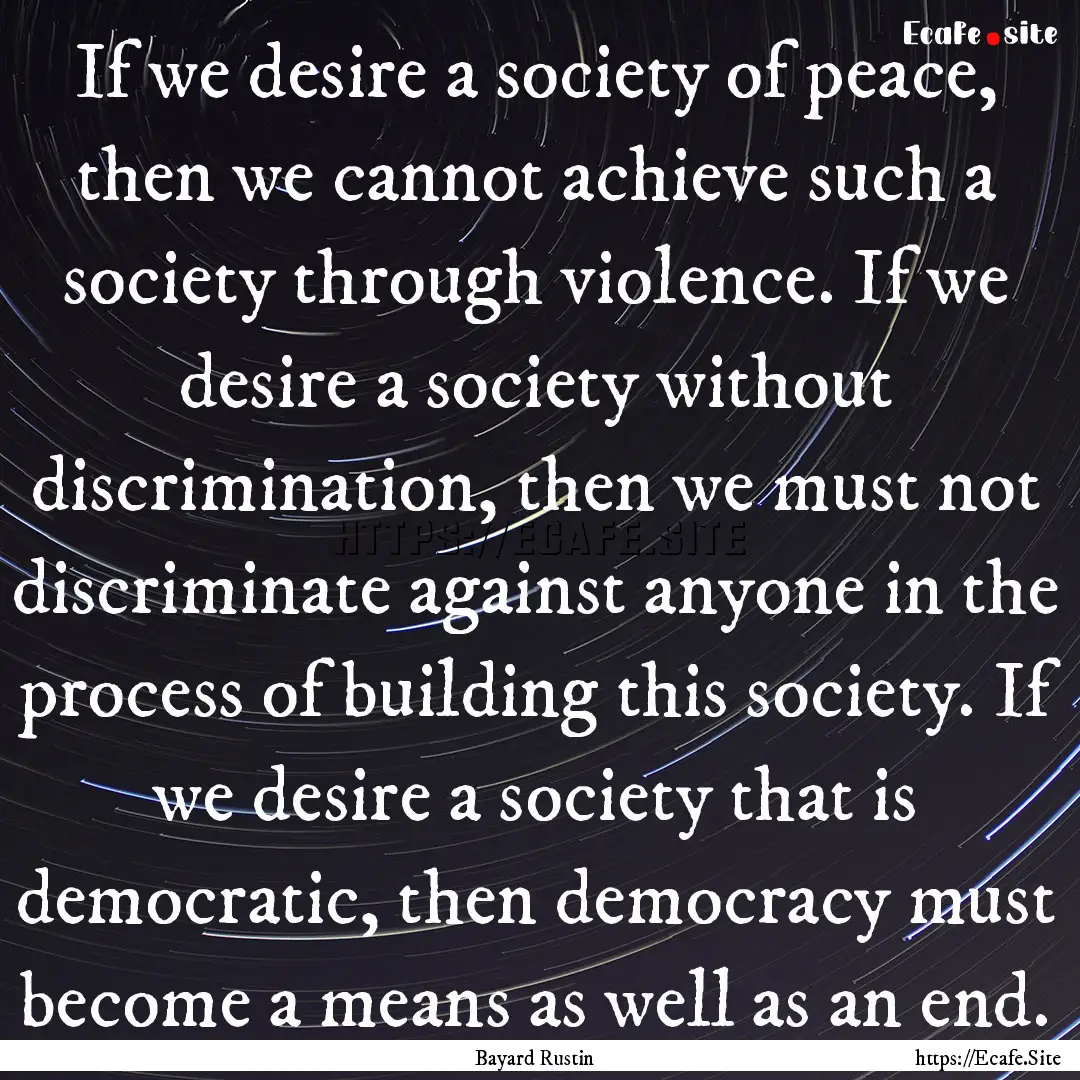 If we desire a society of peace, then we.... : Quote by Bayard Rustin