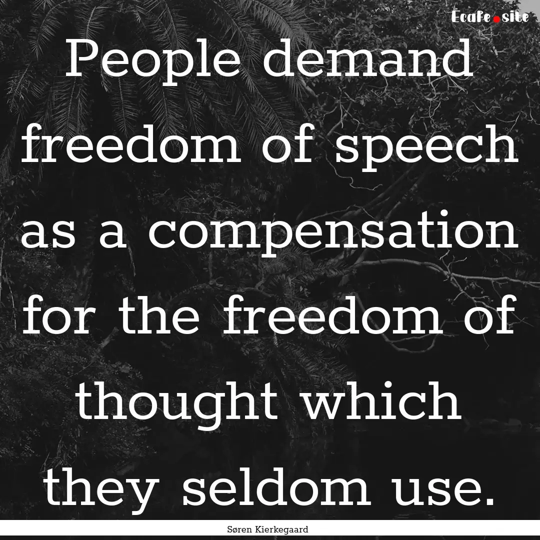 People demand freedom of speech as a compensation.... : Quote by Søren Kierkegaard