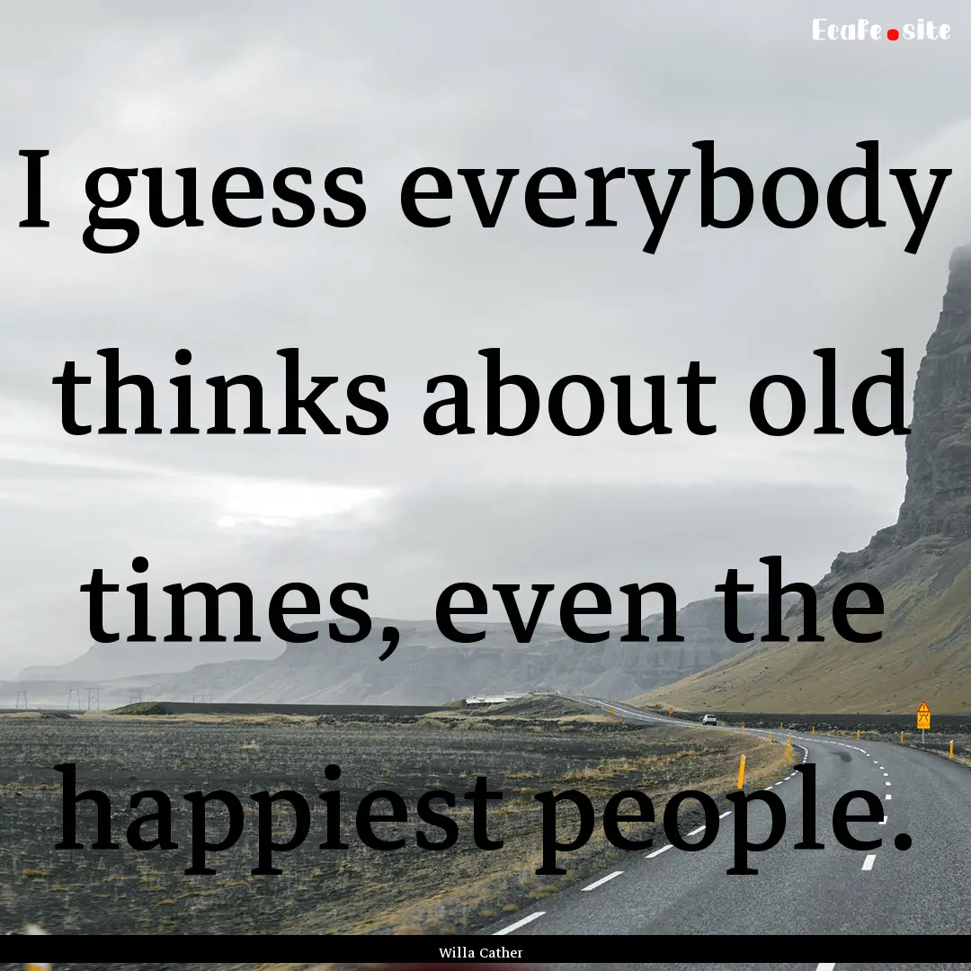 I guess everybody thinks about old times,.... : Quote by Willa Cather