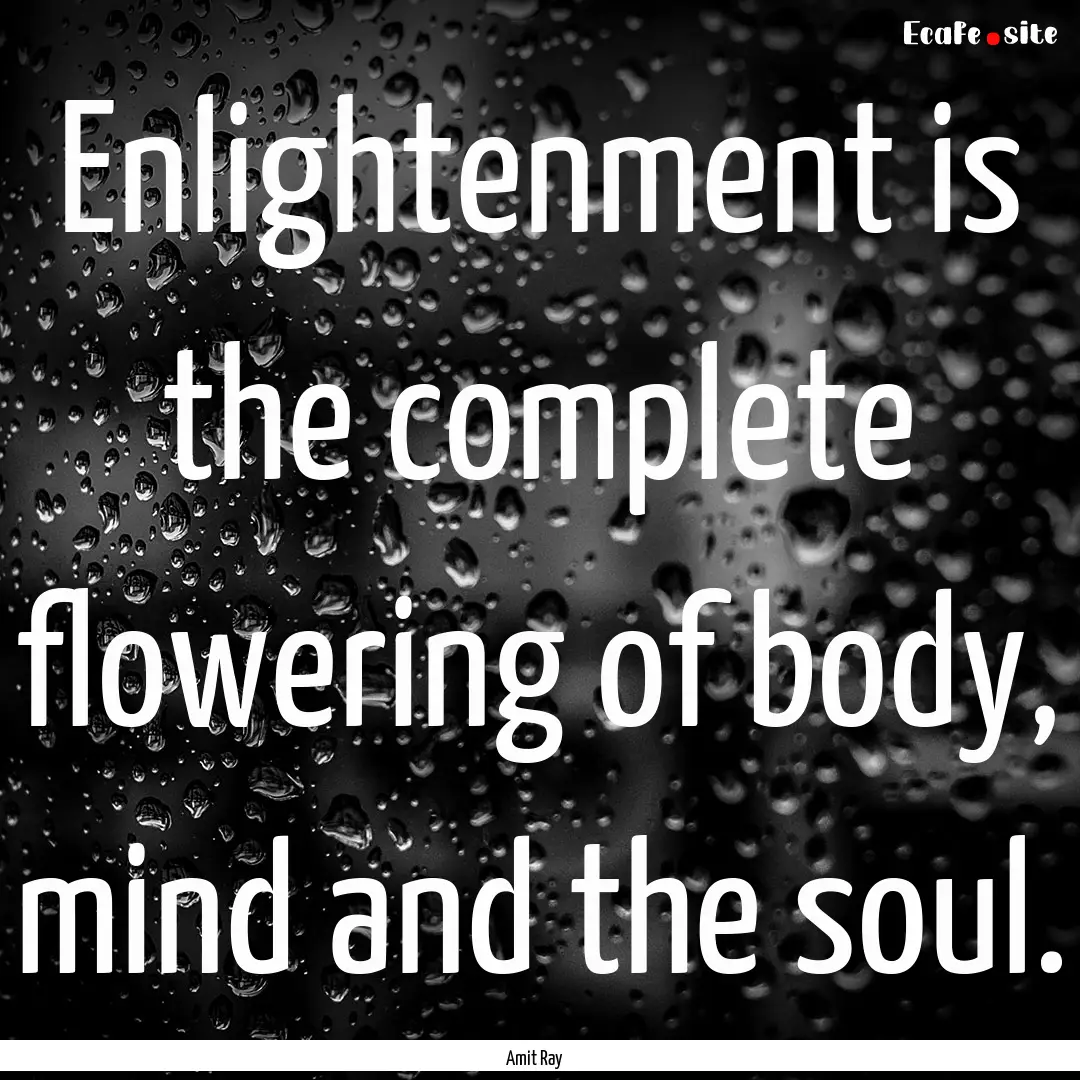 Enlightenment is the complete flowering of.... : Quote by Amit Ray