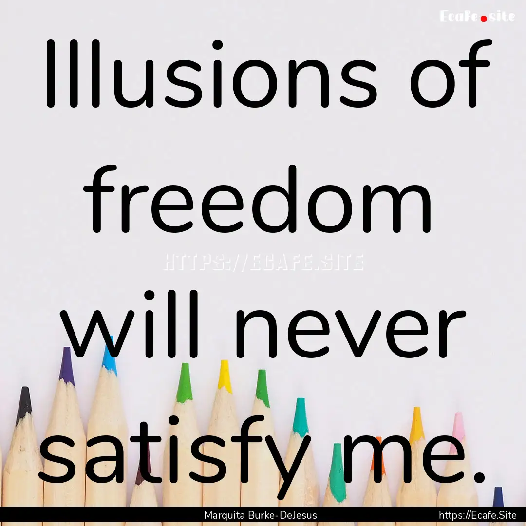 Illusions of freedom will never satisfy me..... : Quote by Marquita Burke-DeJesus