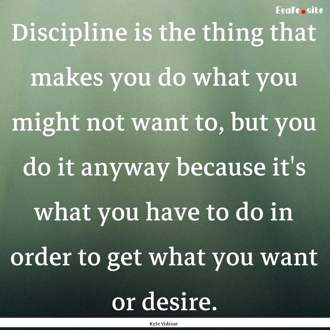 Discipline is the thing that makes you do.... : Quote by Kyle Vidrine