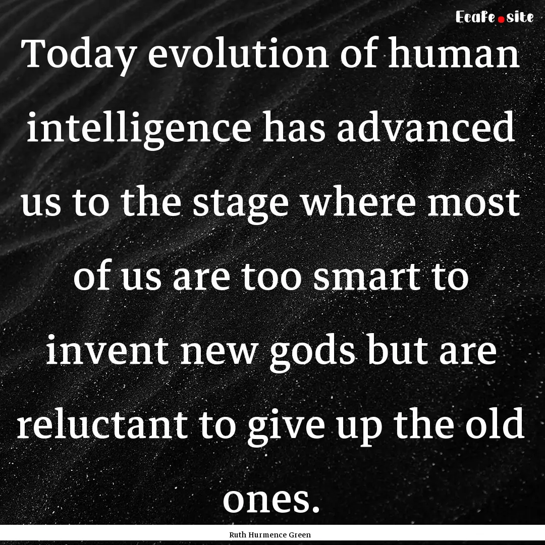 Today evolution of human intelligence has.... : Quote by Ruth Hurmence Green