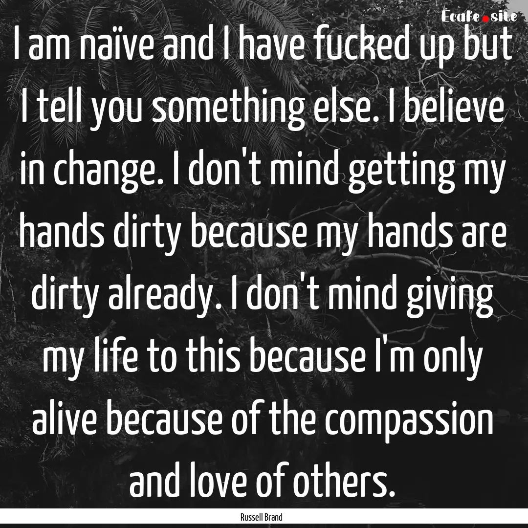 I am naïve and I have fucked up but I tell.... : Quote by Russell Brand