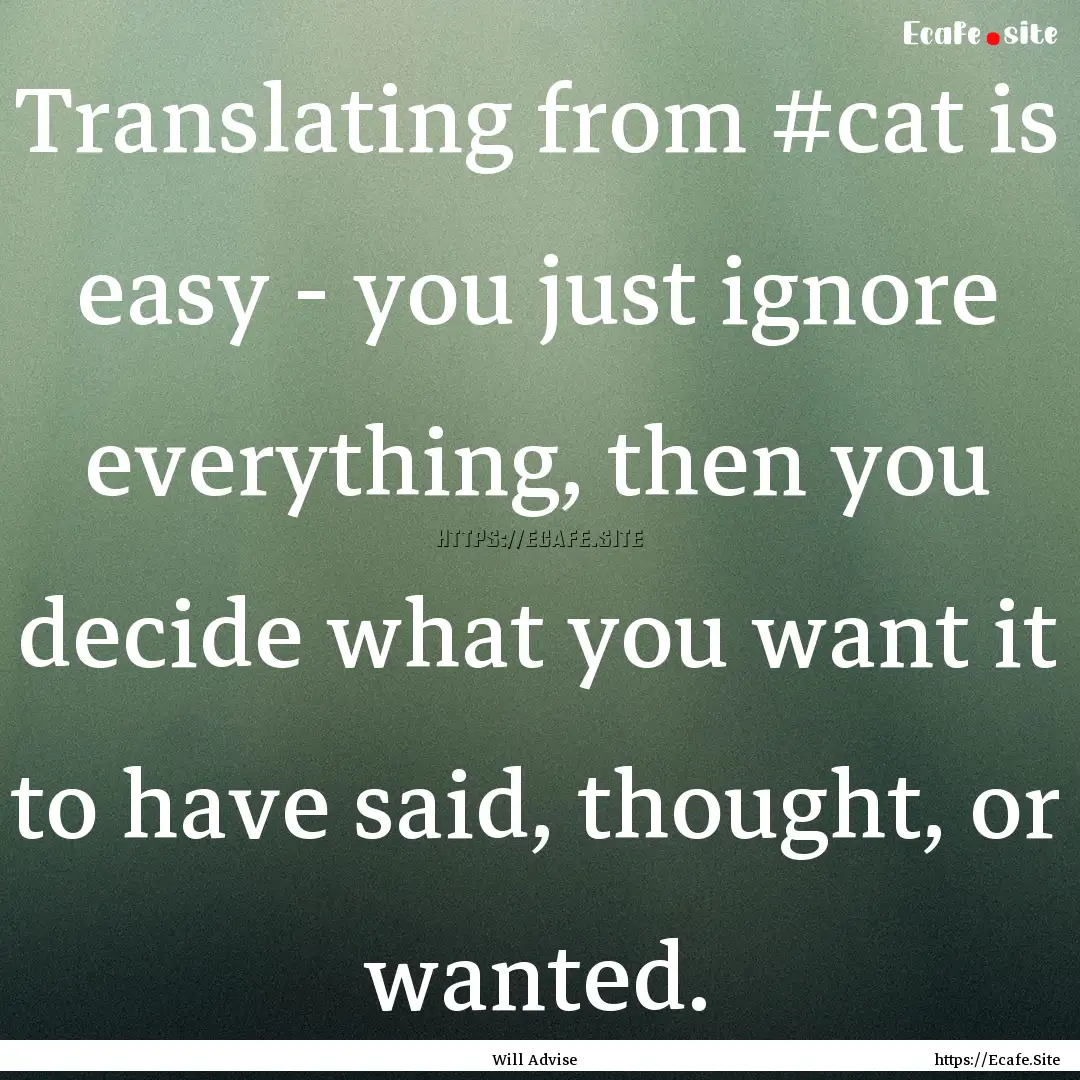 Translating from #cat is easy - you just.... : Quote by Will Advise