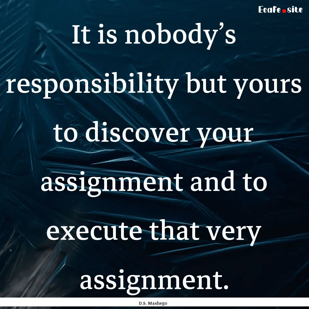 It is nobody’s responsibility but yours.... : Quote by D.S. Mashego