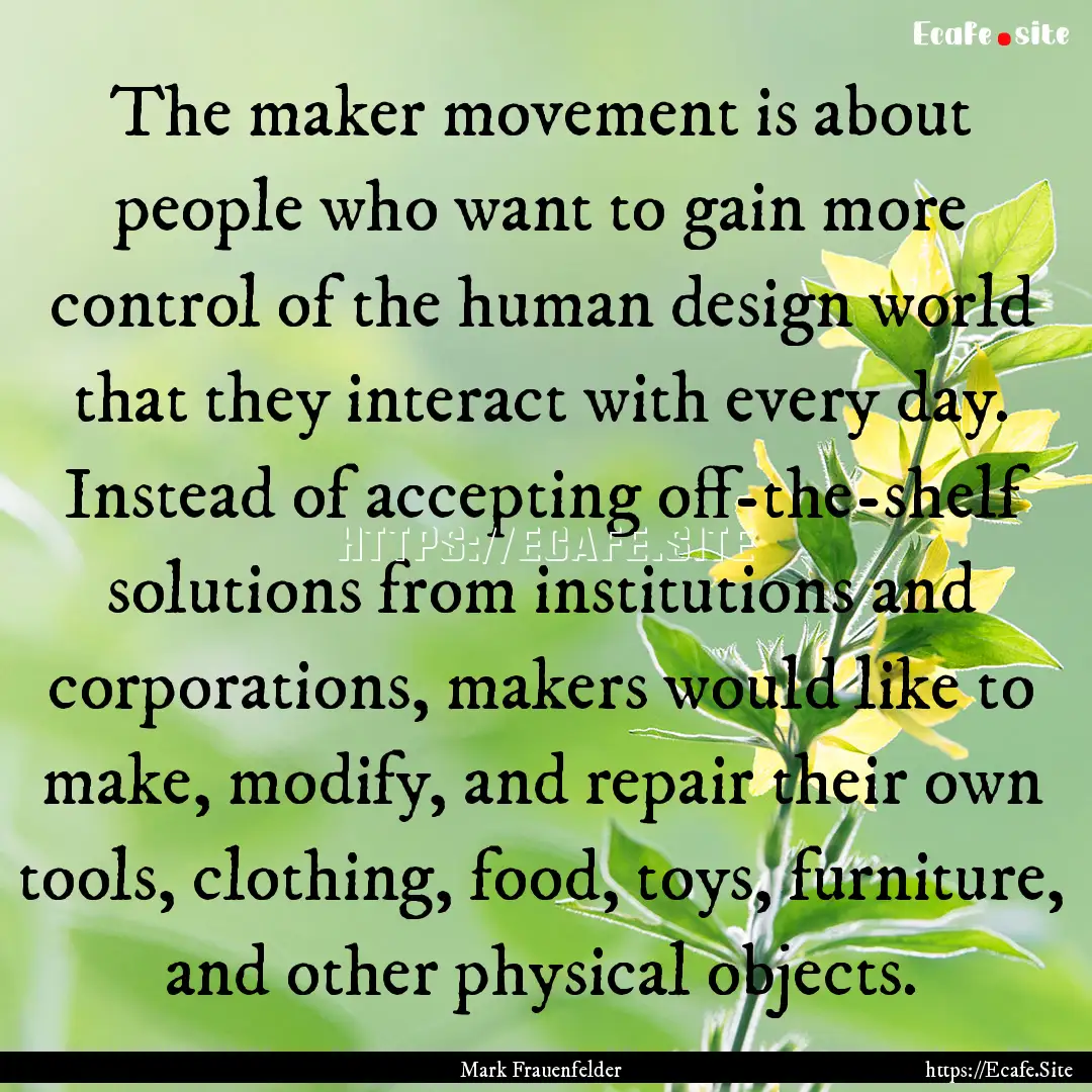 The maker movement is about people who want.... : Quote by Mark Frauenfelder