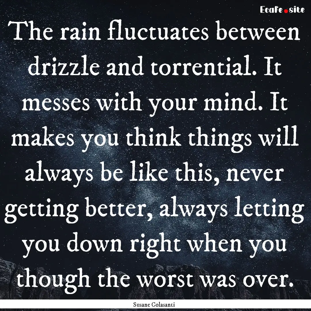 The rain fluctuates between drizzle and torrential..... : Quote by Susane Colasanti