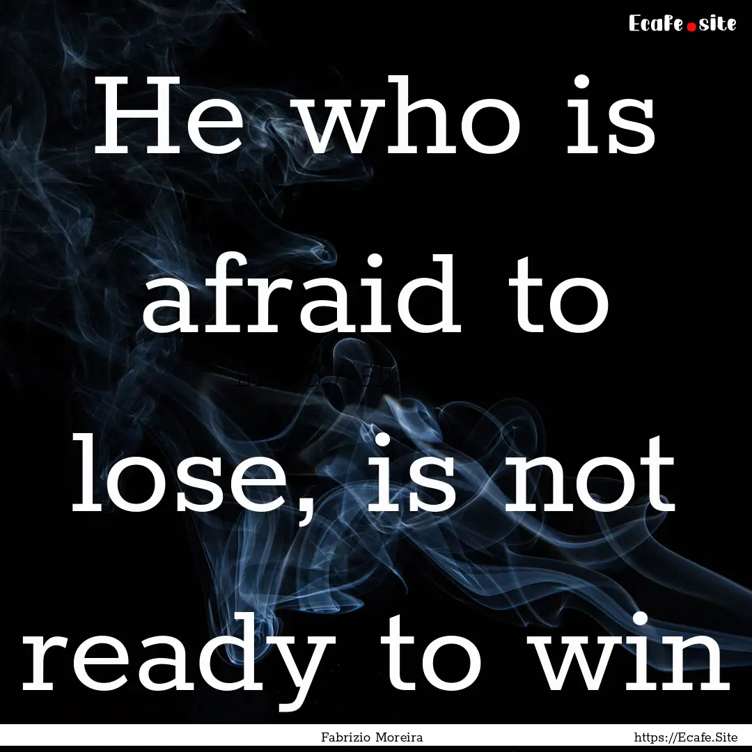 He who is afraid to lose, is not ready to.... : Quote by Fabrizio Moreira