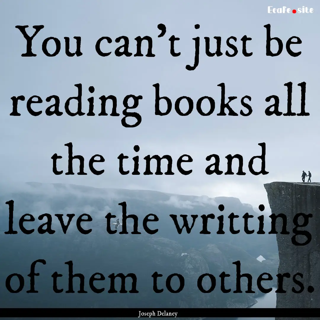 You can't just be reading books all the time.... : Quote by Joseph Delaney