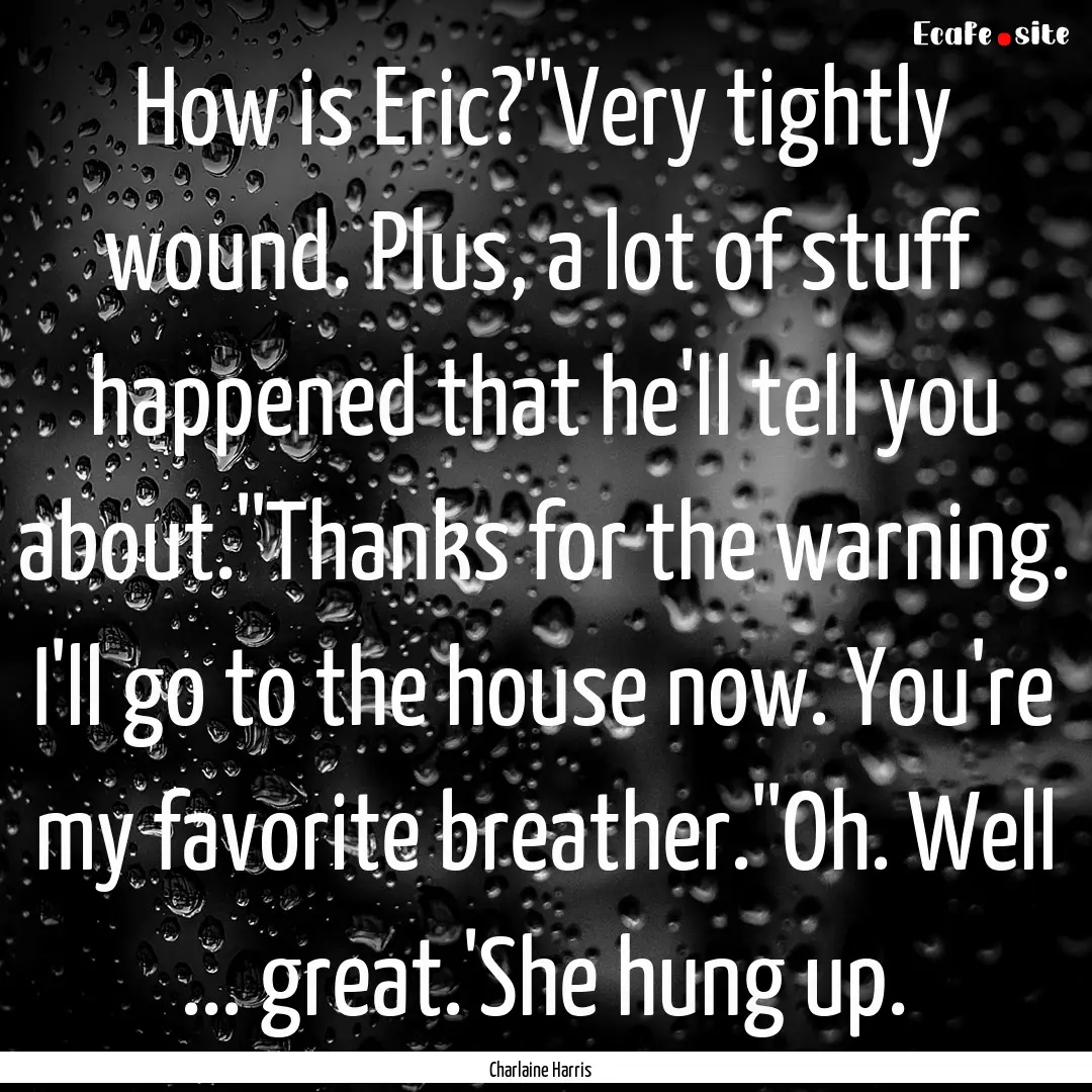 How is Eric?''Very tightly wound. Plus, a.... : Quote by Charlaine Harris