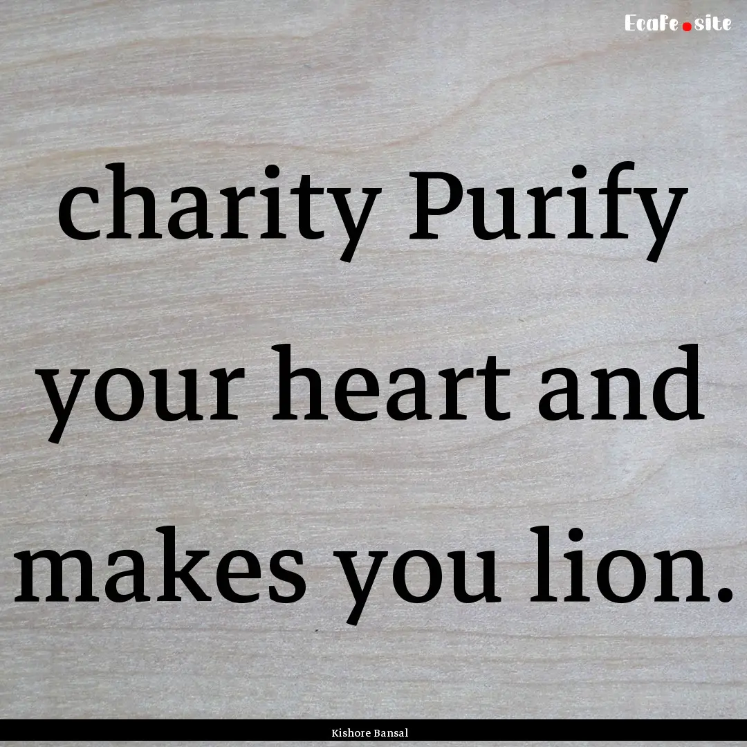 charity Purify your heart and makes you lion..... : Quote by Kishore Bansal