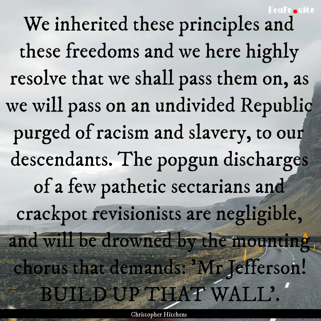 We inherited these principles and these freedoms.... : Quote by Christopher Hitchens