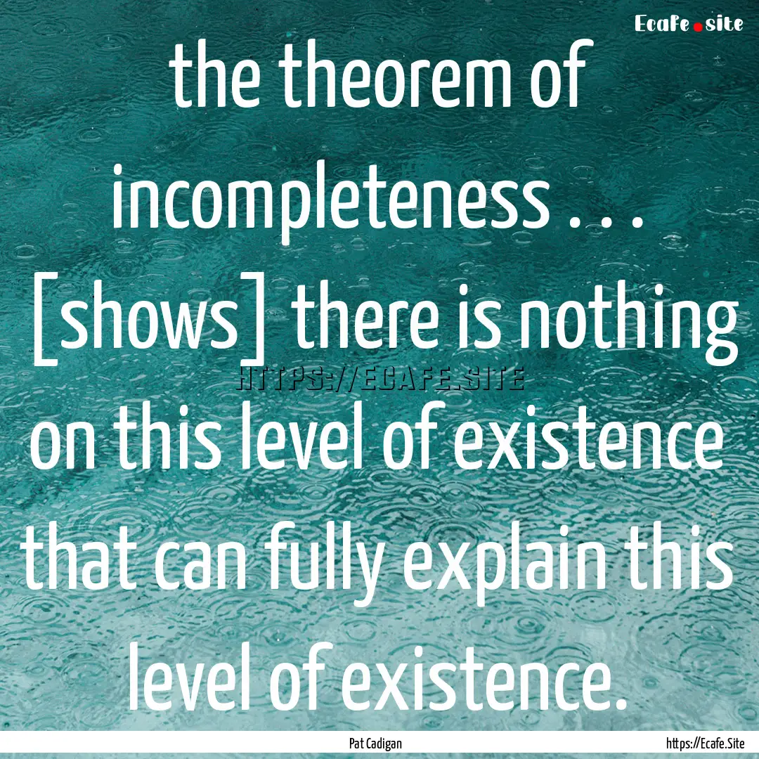 the theorem of incompleteness . . . [shows].... : Quote by Pat Cadigan