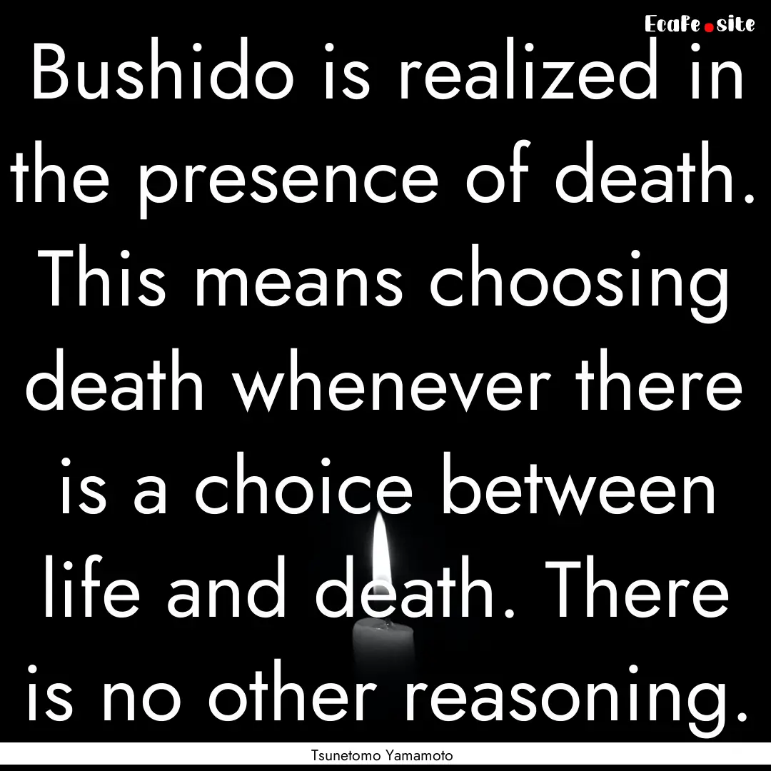 Bushido is realized in the presence of death..... : Quote by Tsunetomo Yamamoto