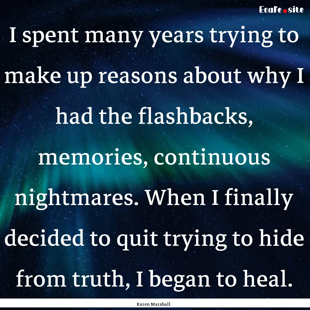 I spent many years trying to make up reasons.... : Quote by Karen Marshall