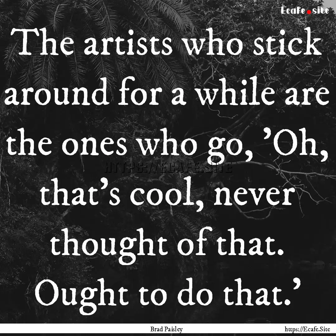 The artists who stick around for a while.... : Quote by Brad Paisley