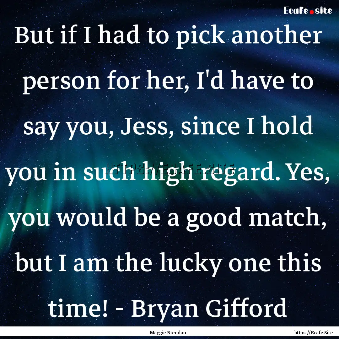 But if I had to pick another person for her,.... : Quote by Maggie Brendan