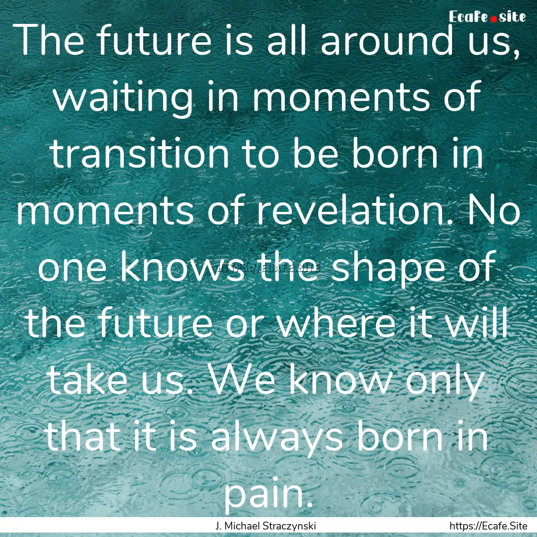 The future is all around us, waiting in moments.... : Quote by J. Michael Straczynski