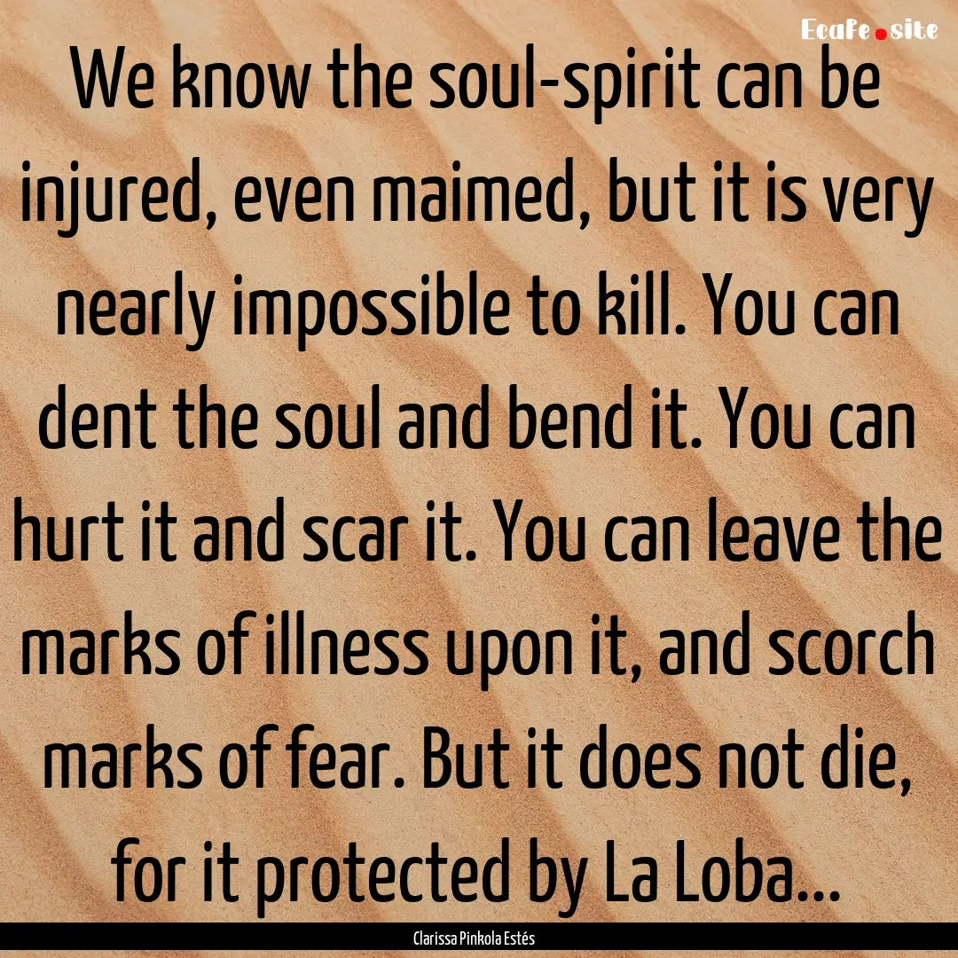 We know the soul-spirit can be injured, even.... : Quote by Clarissa Pinkola Estés