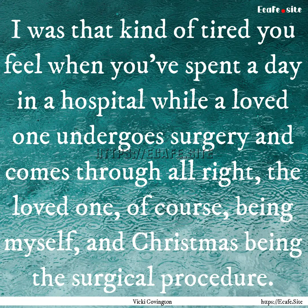 I was that kind of tired you feel when you’ve.... : Quote by Vicki Covington