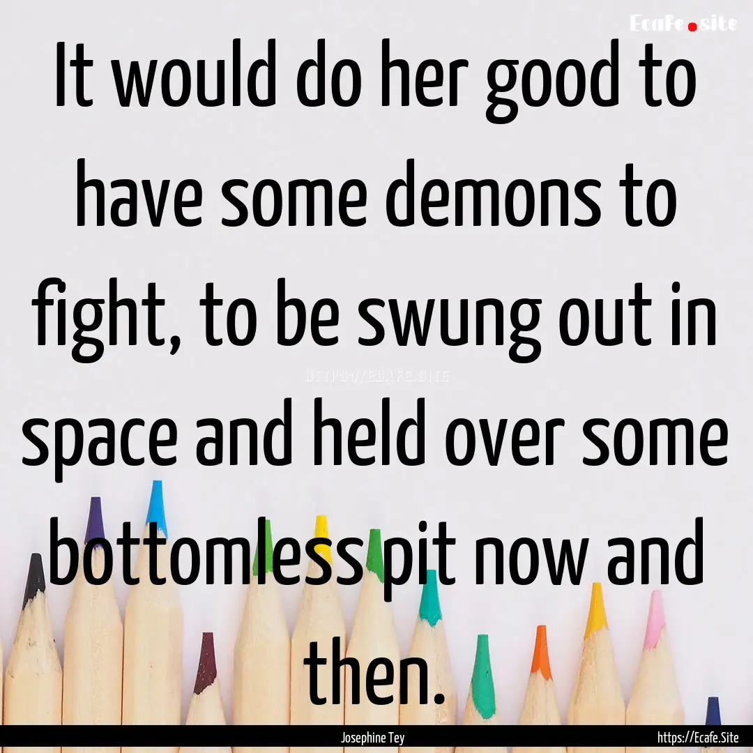 It would do her good to have some demons.... : Quote by Josephine Tey