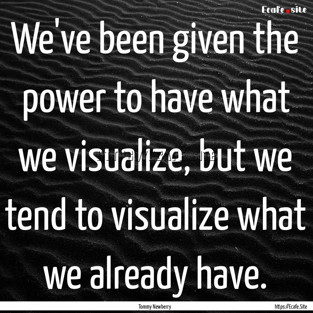 We've been given the power to have what we.... : Quote by Tommy Newberry