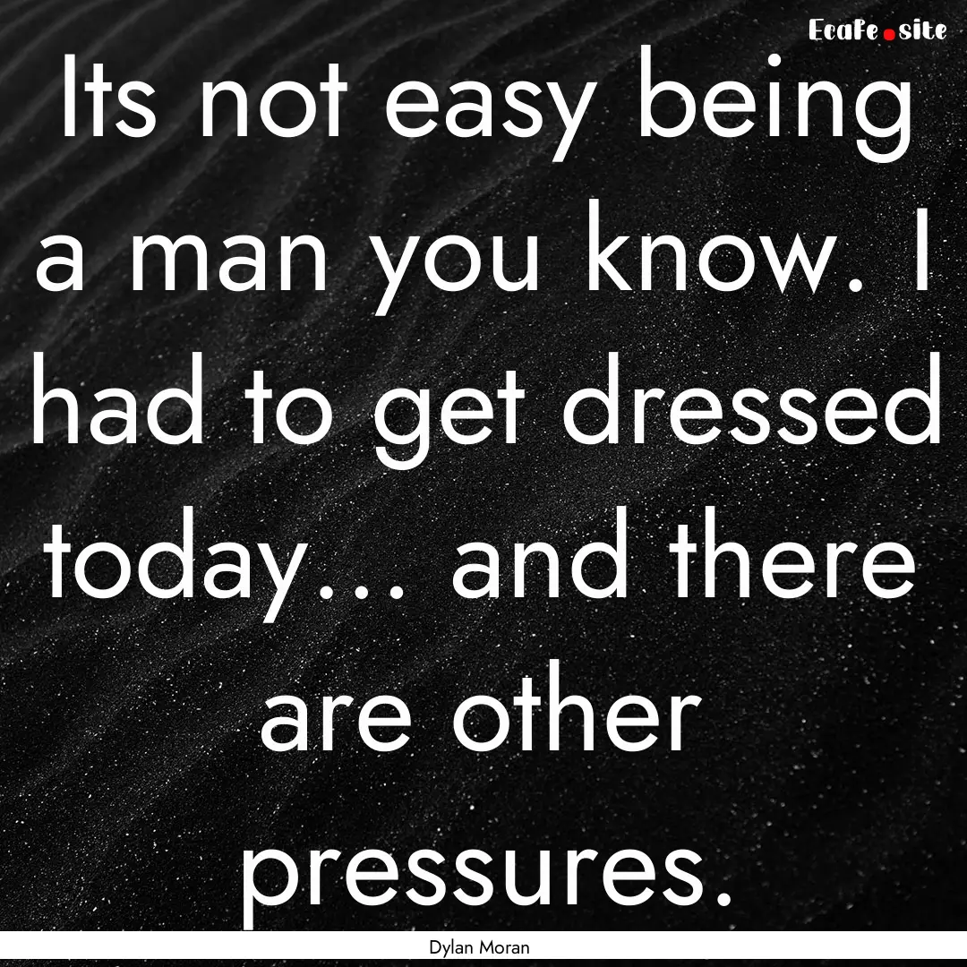 Its not easy being a man you know. I had.... : Quote by Dylan Moran