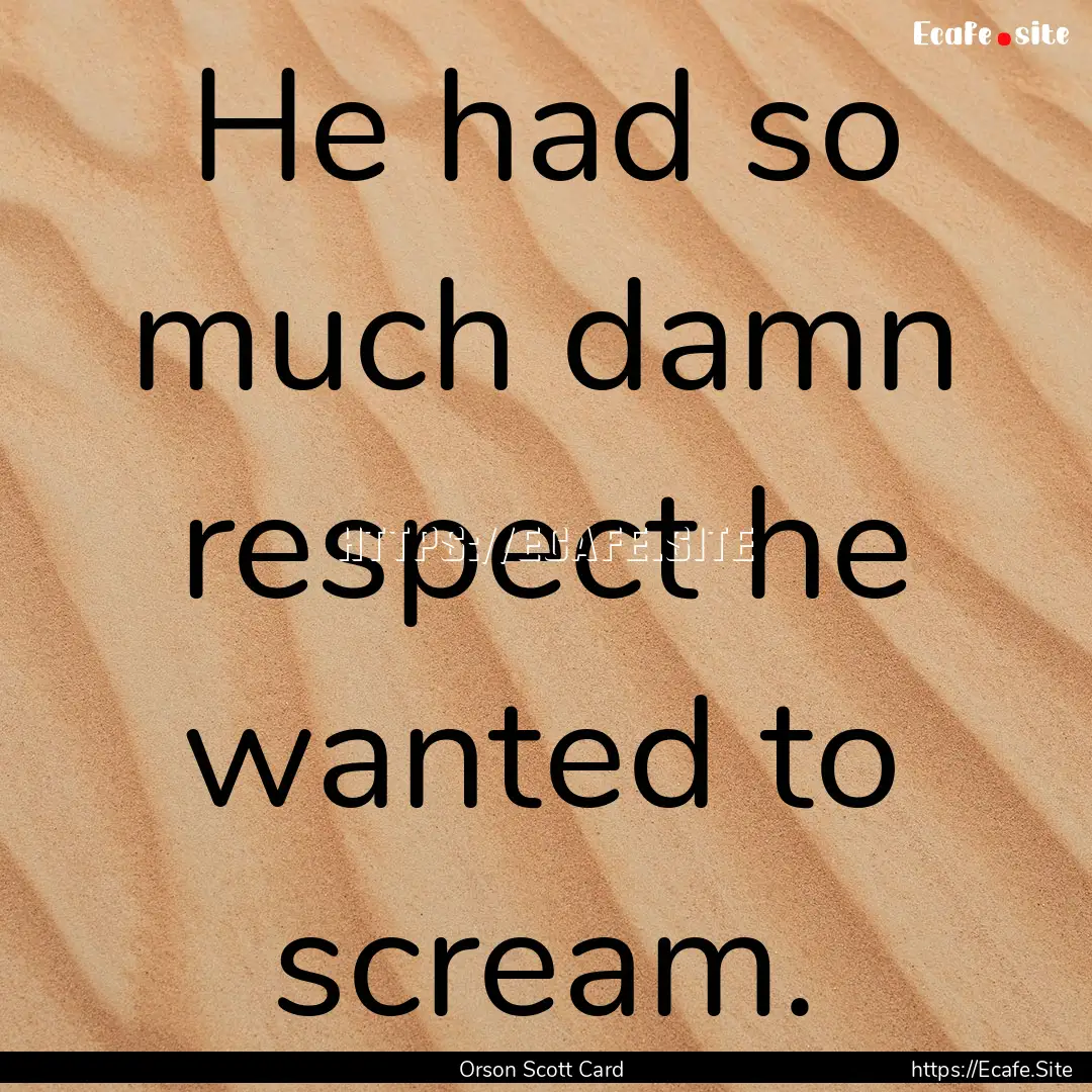 He had so much damn respect he wanted to.... : Quote by Orson Scott Card