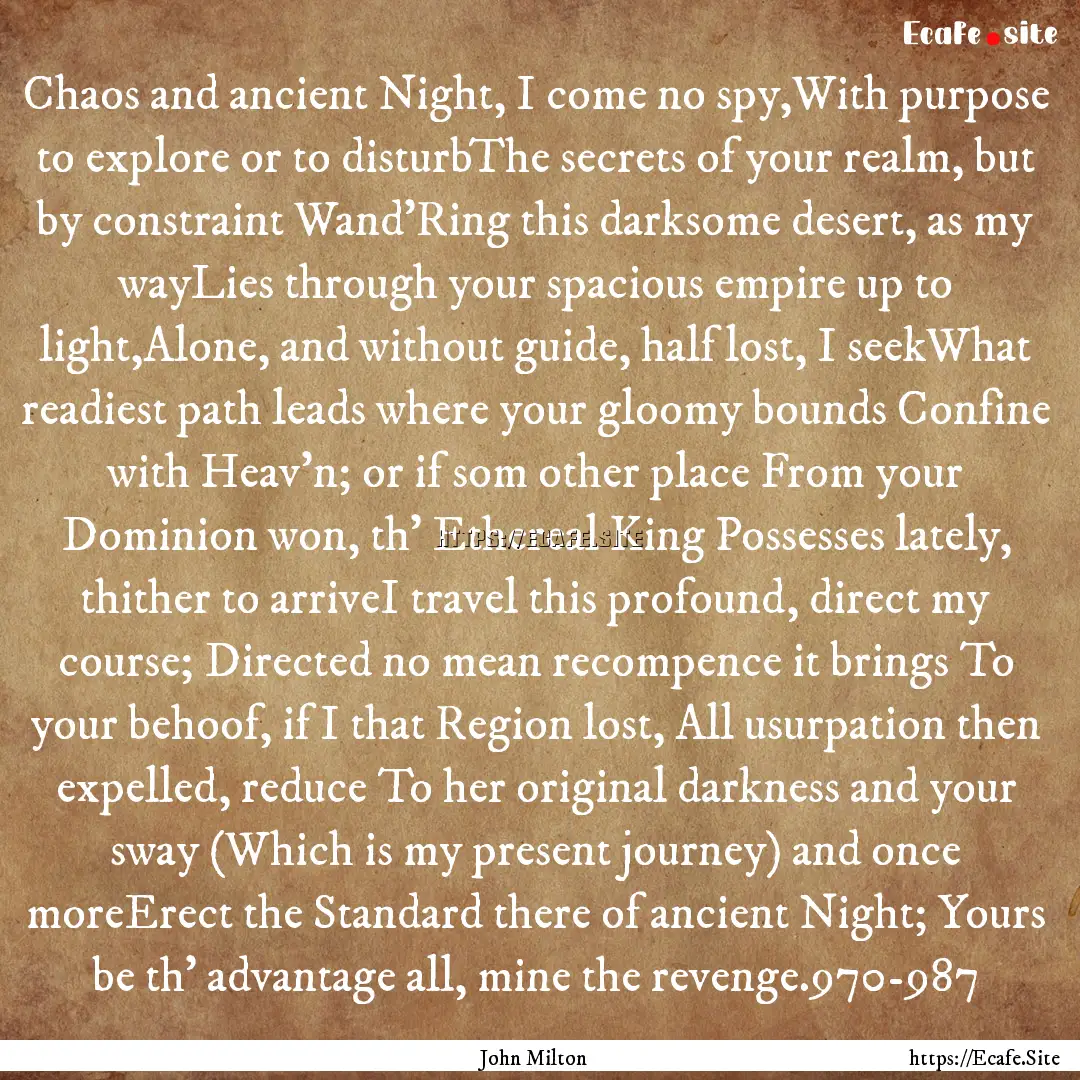 Chaos and ancient Night, I come no spy,With.... : Quote by John Milton