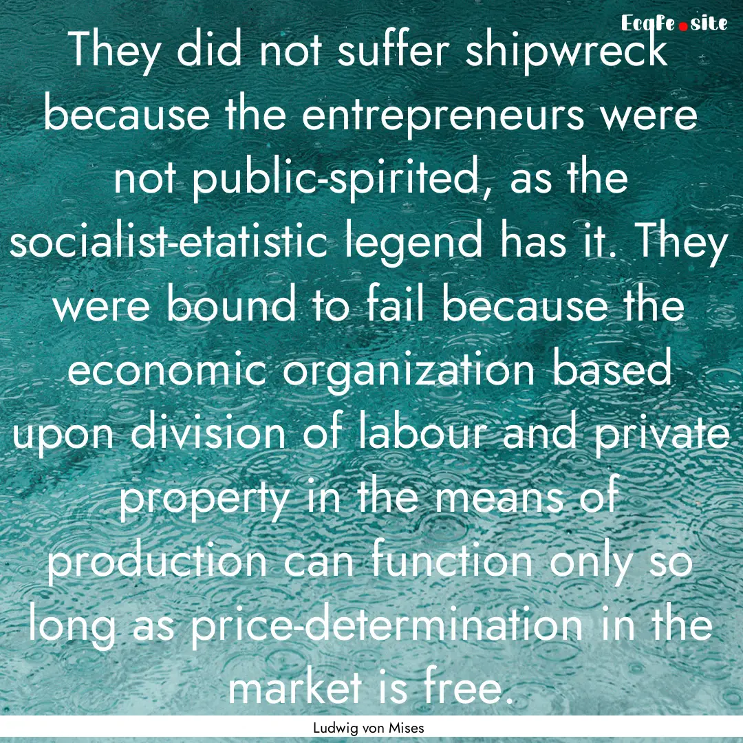 They did not suffer shipwreck because the.... : Quote by Ludwig von Mises