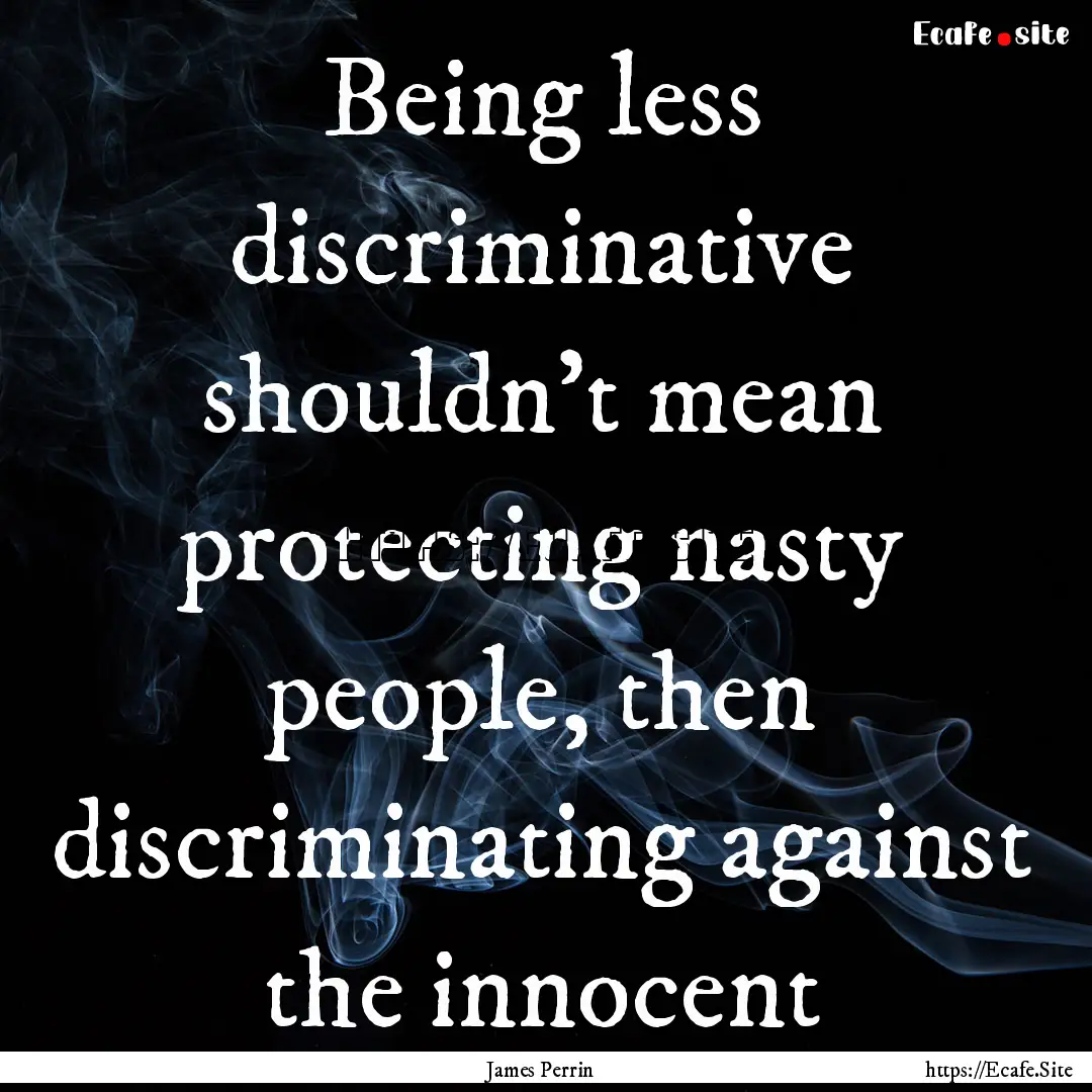 Being less discriminative shouldn't mean.... : Quote by James Perrin