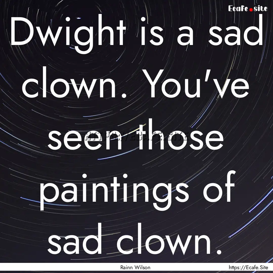 Dwight is a sad clown. You've seen those.... : Quote by Rainn Wilson